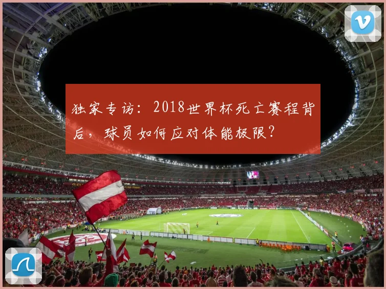 独家专访：2018世界杯死亡赛程背后，球员如何应对体能极限？