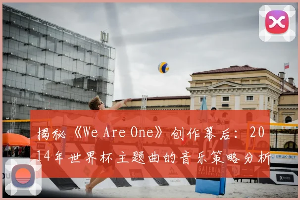 揭秘《We Are One》创作幕后：2014年世界杯主题曲的音乐策略分析