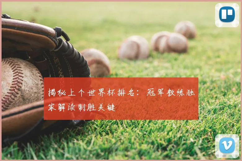 揭秘上个世界杯排名：冠军教练独家解读制胜关键