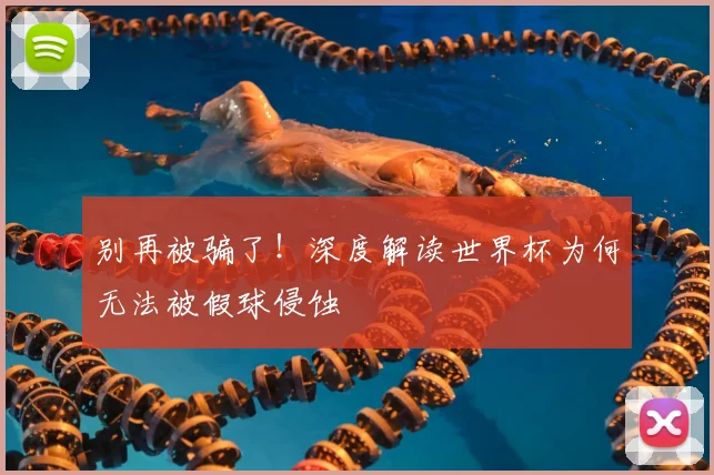 别再被骗了！深度解读世界杯为何无法被假球侵蚀