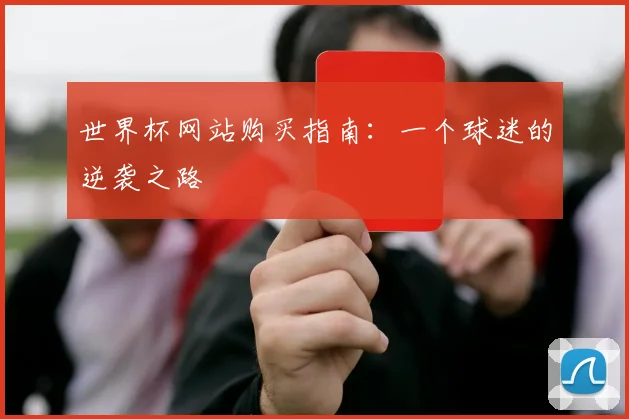 世界杯网站购买指南：一个球迷的逆袭之路