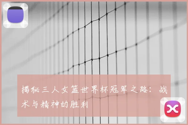 揭秘三人女篮世界杯冠军之路：战术与精神的胜利