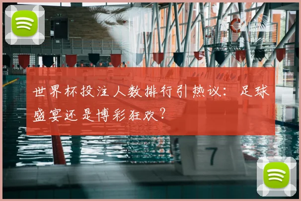 世界杯投注人数排行引热议：足球盛宴还是博彩狂欢？