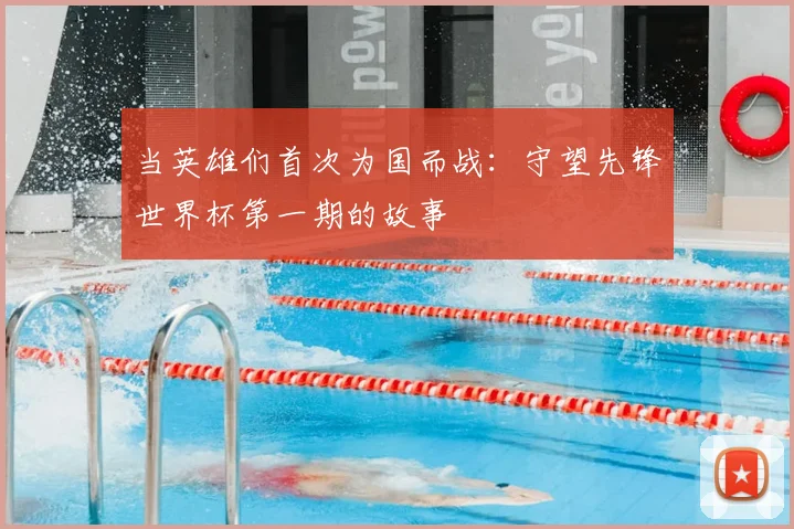 当英雄们首次为国而战:守望先锋世界杯第一期的故事