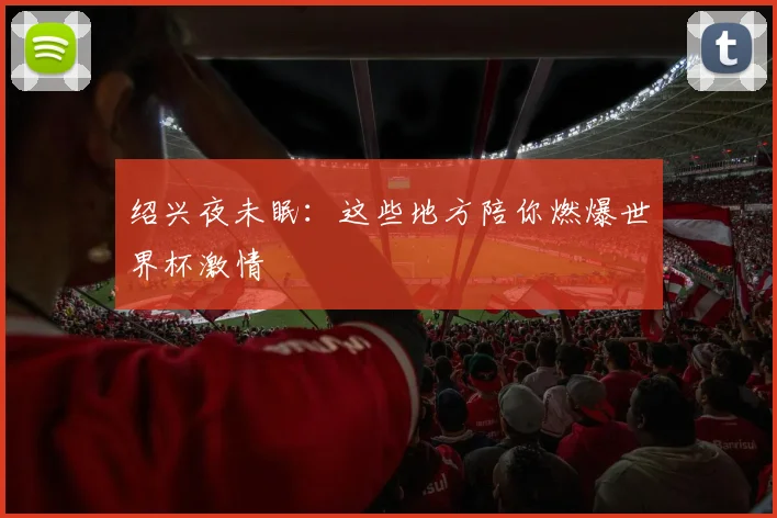 绍兴夜未眠：这些地方陪你燃爆世界杯激情