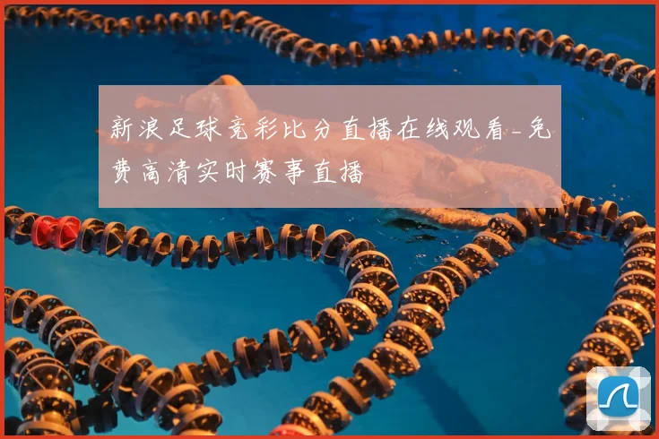 新浪足球竞彩比分直播在线观看_免费高清实时赛事直播