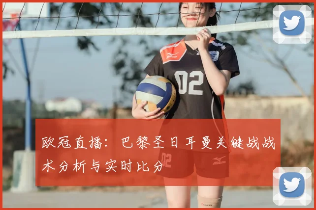 欧冠直播：巴黎圣日耳曼关键战战术分析与实时比分