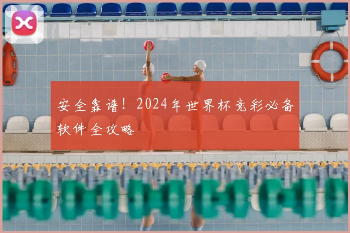 安全靠谱！2024年世界杯竞彩必备软件全攻略
