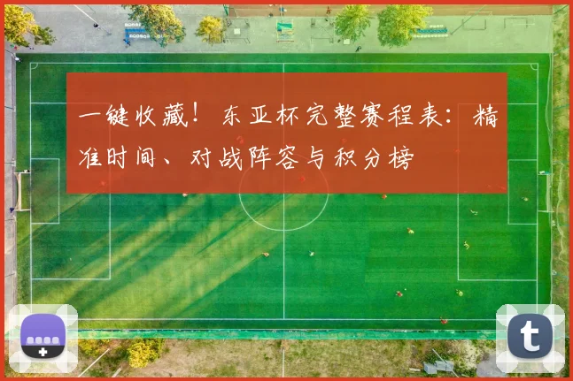 一键收藏！东亚杯完整赛程表：精准时间、对战阵容与积分榜