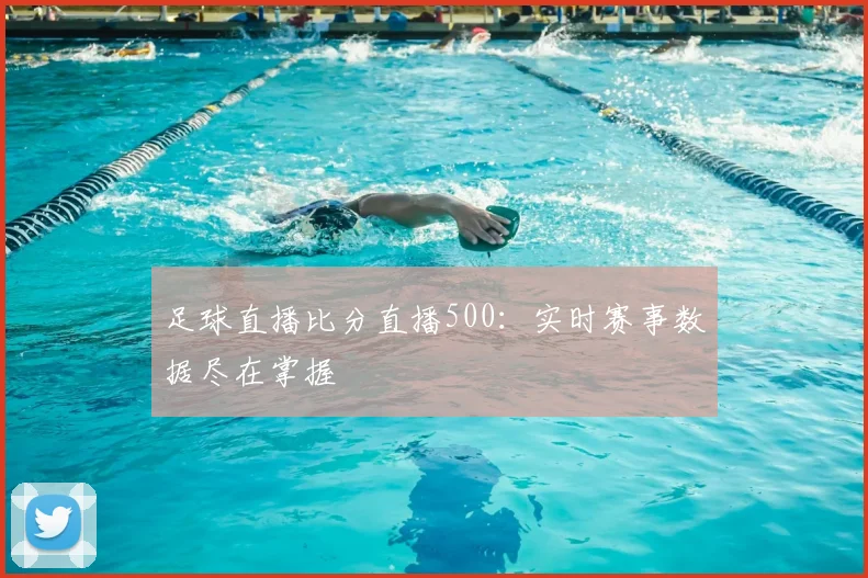 足球直播比分直播500：实时赛事数据尽在掌握