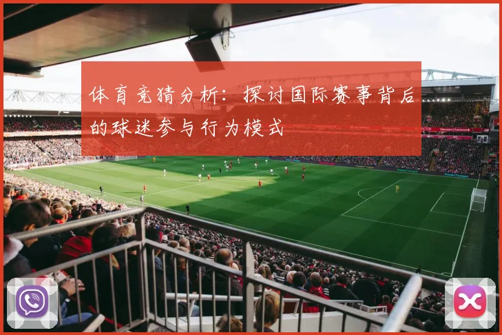 体育竞猜分析：探讨国际赛事背后的球迷参与行为模式