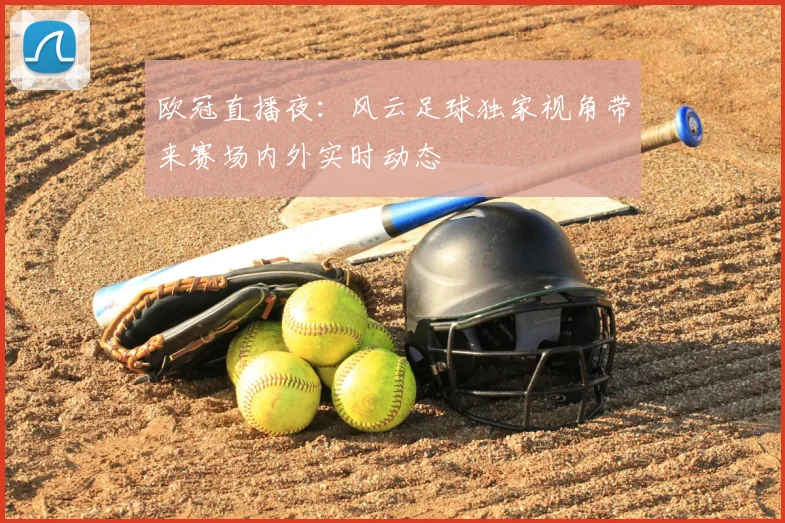 欧冠直播夜:风云足球独家视角带来赛场内外实时动态