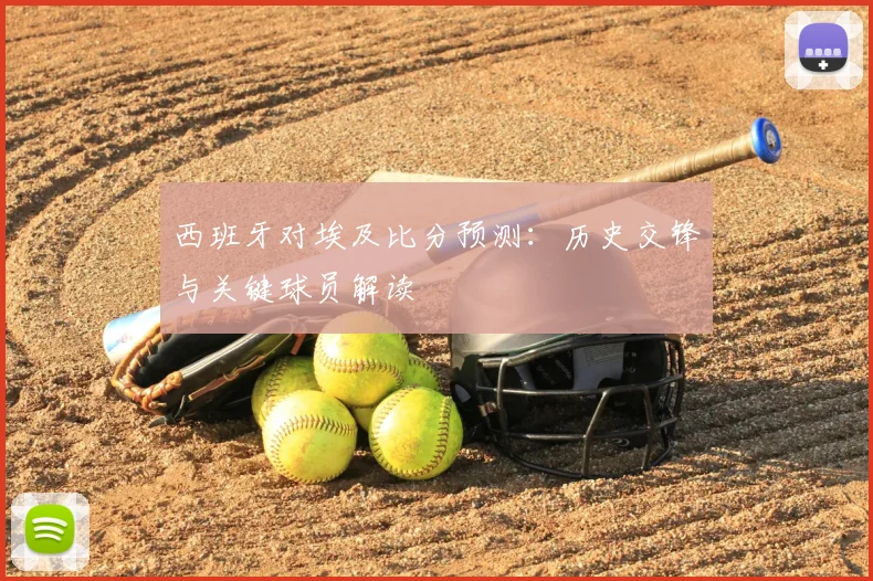 西班牙对埃及比分预测：历史交锋与关键球员解读
