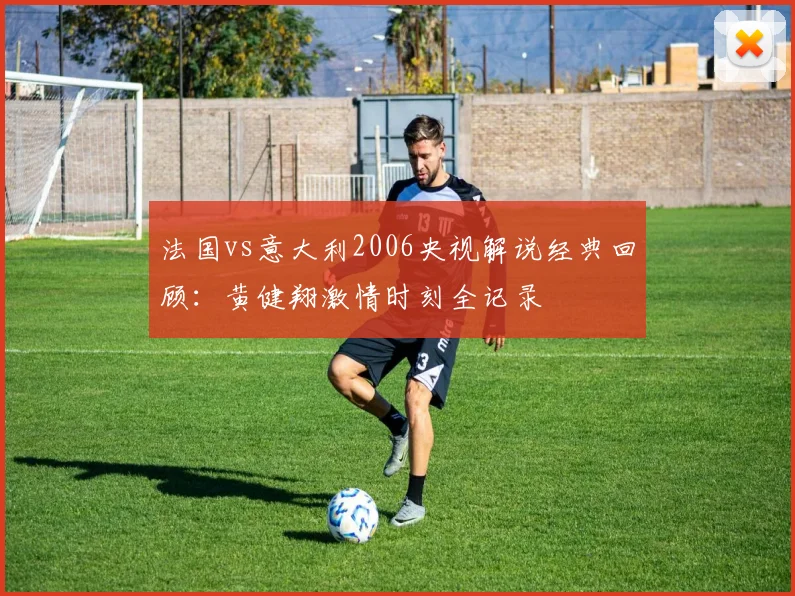 法国vs意大利2006央视解说经典回顾：黄健翔激情时刻全记录