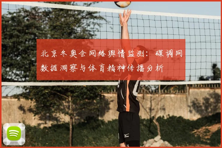 北京冬奥会网络舆情监测：碟调网数据洞察与体育精神传播分析