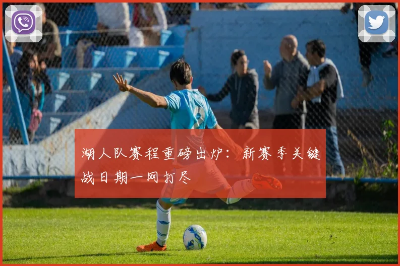 湖人队赛程重磅出炉:新赛季关键战日期一网打尽