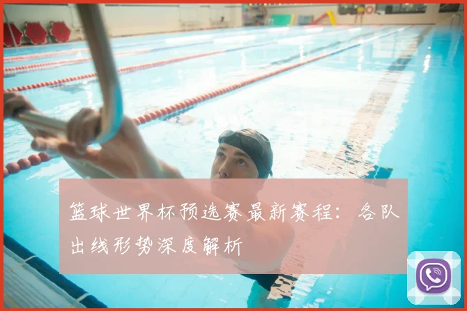 篮球世界杯预选赛最新赛程：各队出线形势深度解析