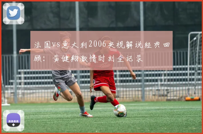 法国vs意大利2006央视解说经典回顾：黄健翔激情时刻全记录