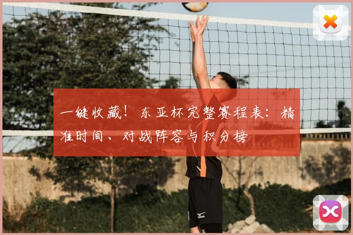 一键收藏！东亚杯完整赛程表：精准时间、对战阵容与积分榜