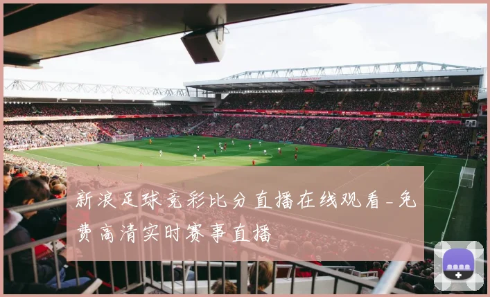 新浪足球竞彩比分直播在线观看_免费高清实时赛事直播