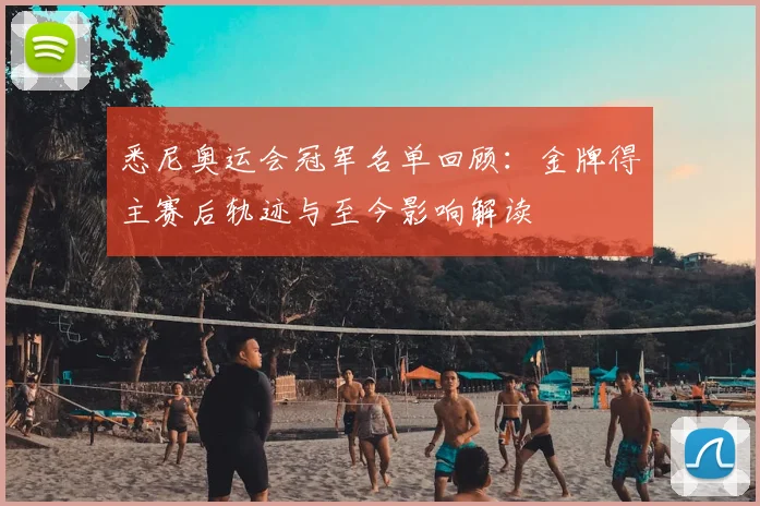 悉尼奥运会冠军名单回顾：金牌得主赛后轨迹与至今影响解读