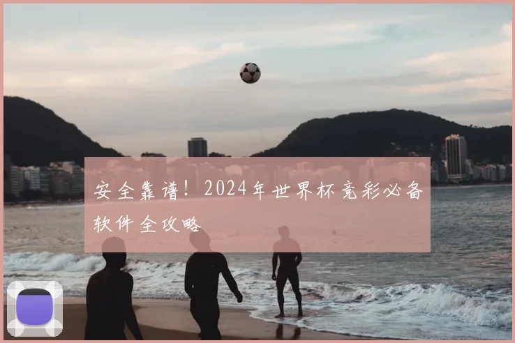 安全靠谱！2024年世界杯竞彩必备软件全攻略