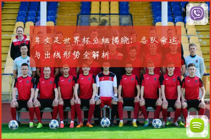 年女足世界杯分组揭晓：各队命运与出线形势全解析